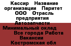 Кассир › Название организации ­ Паритет, ООО › Отрасль предприятия ­ Автозапчасти › Минимальный оклад ­ 20 000 - Все города Работа » Вакансии   . Костромская обл.